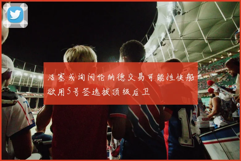 活塞或询问伦纳德交易可能性快船欲用5号签选拔顶级后卫
