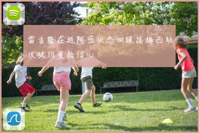 雷吉隆在迈阿密状态回暖接梅西助攻破门重拾信心