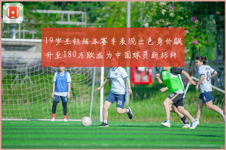 19岁王钰栋本赛季表现出色身价飙升至180万欧成为中国球员新标杆