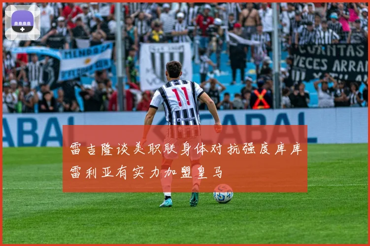 雷吉隆谈美职联身体对抗强度库库雷利亚有实力加盟皇马