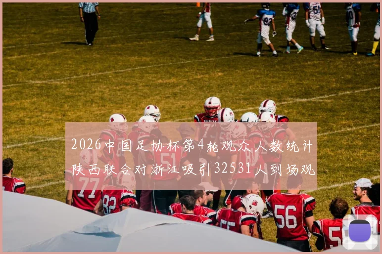 2026中国足协杯第4轮观众人数统计陕西联合对浙江吸引32531人到场观看