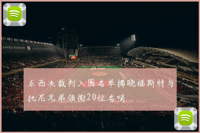 东西决裁判入围名单揭晓福斯特与托尼兄弟领衔20位名哨